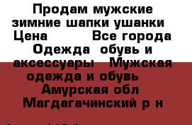 Продам мужские зимние шапки-ушанки › Цена ­ 900 - Все города Одежда, обувь и аксессуары » Мужская одежда и обувь   . Амурская обл.,Магдагачинский р-н